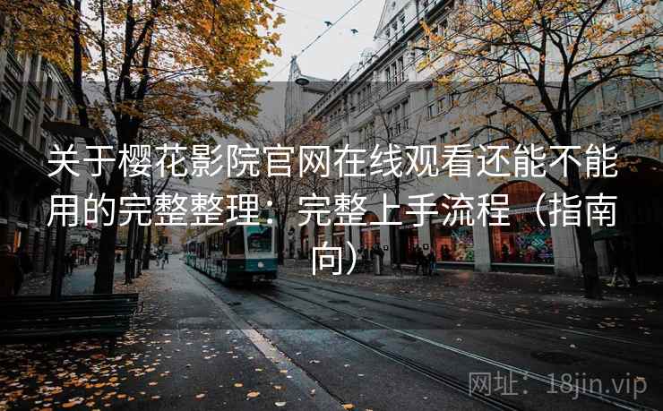 关于樱花影院官网在线观看还能不能用的完整整理:完整上手流程(指南向) 第2张 关于樱花影院官网在线观看还能不能用的完整整理:完整上手流程(指南向) 第2张