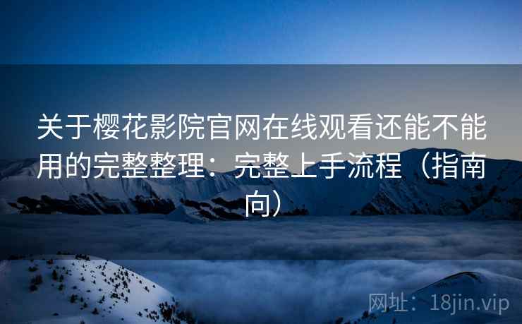 关于樱花影院官网在线观看还能不能用的完整整理:完整上手流程(指南向) 第1张 关于樱花影院官网在线观看还能不能用的完整整理:完整上手流程(指南向) 第1张
